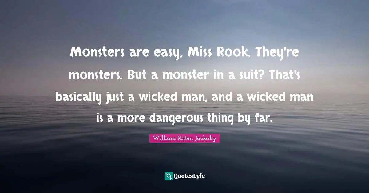 Monsters are easy, Miss Rook. They're monsters. But a monster in a suit? That's basically just a wicked man, and a wicked man is a more dangerous thing by far.