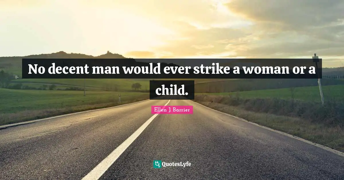 No decent man would ever strike a woman or a child.