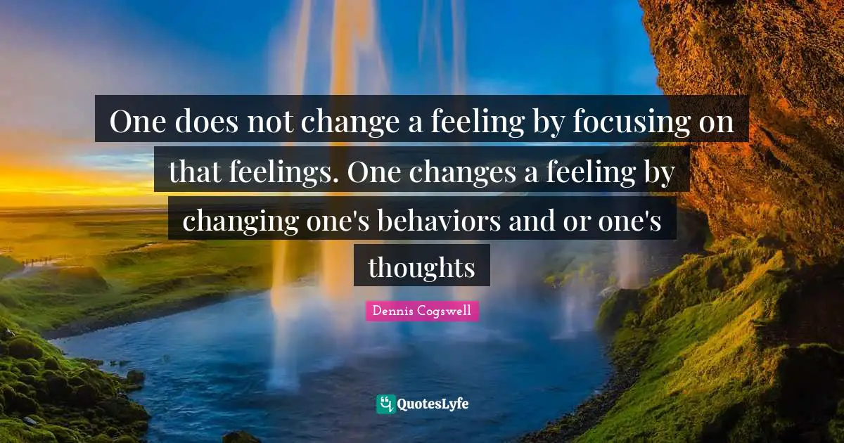 One does not change a feeling by focusing on that feelings. One changes a feeling by changing one's behaviors and or one's thoughts