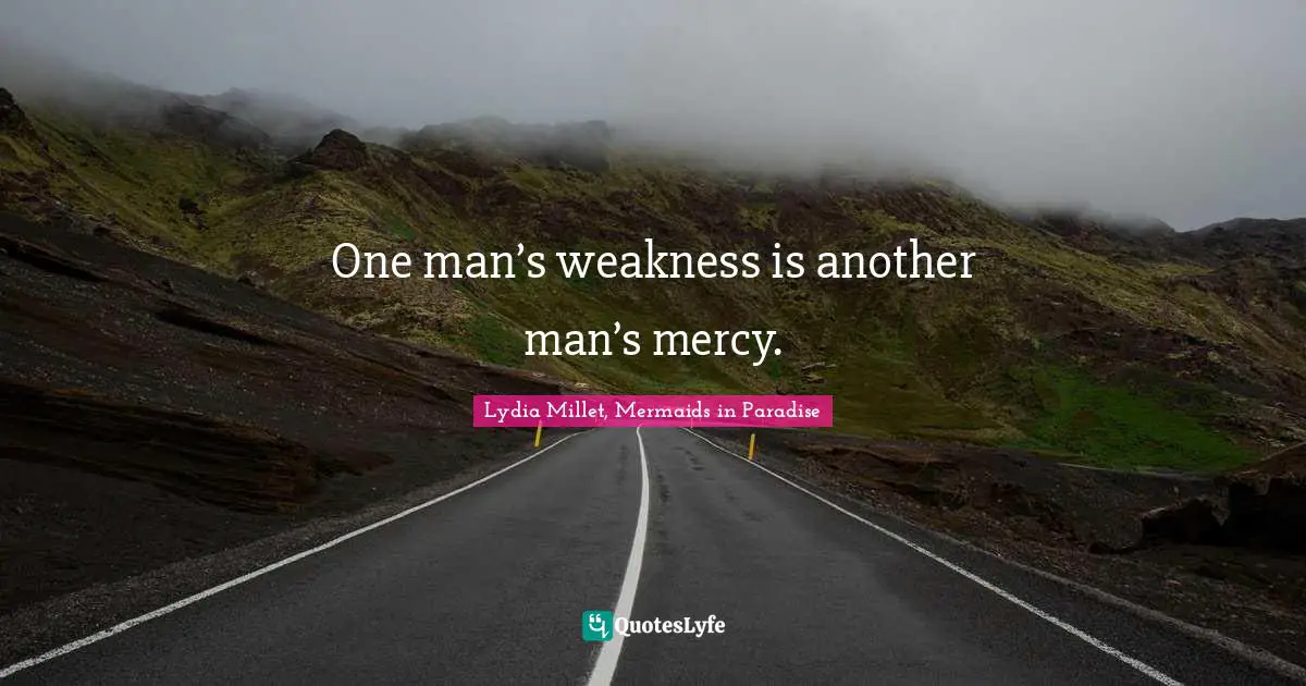 One man’s weakness is another man’s mercy.