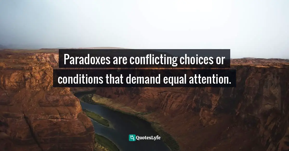 Paradoxes are conflicting choices or conditions that demand equal attention.