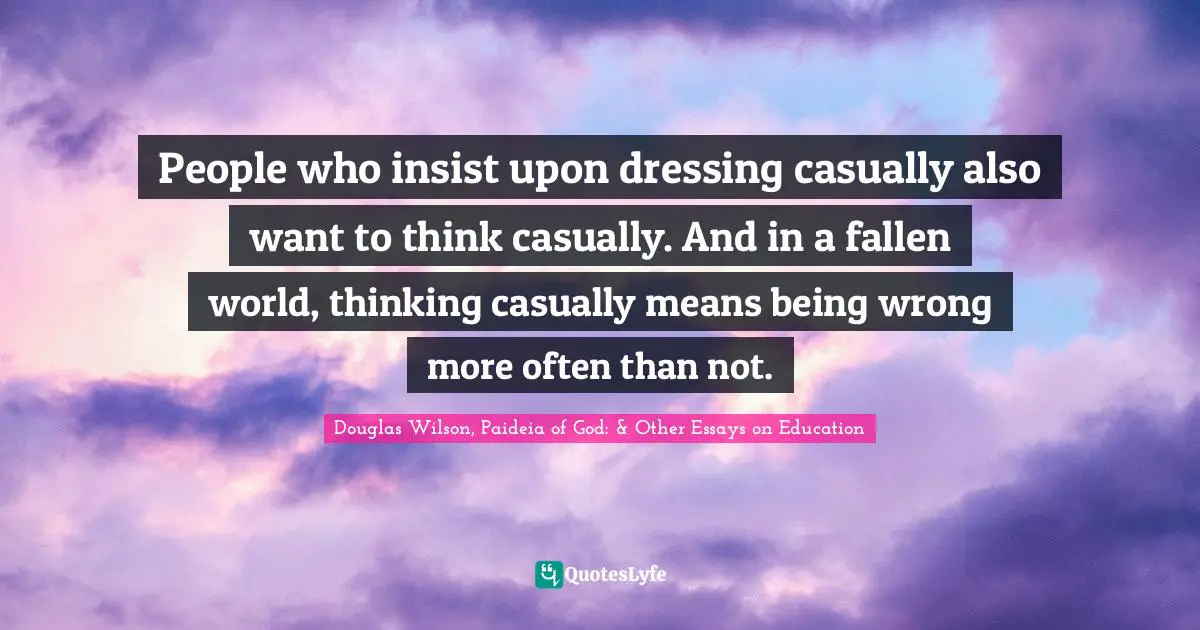 People who insist upon dressing casually also want to think casually. And in a fallen world, thinking casually means being wrong more often than not.