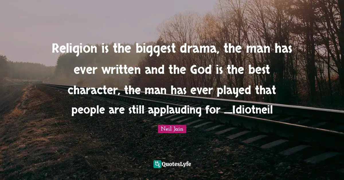 Religion And Philoshophy Quotes: "Religion is the biggest drama, the man has ever written and the God is the best character, the man has ever played that people are still applauding for _Idiotneil"