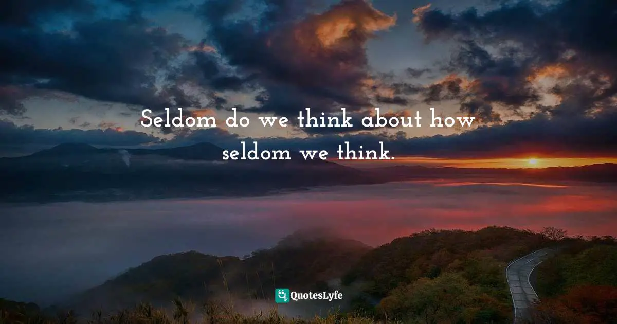Self Examination Quotes: "Seldom do we think about how seldom we think."