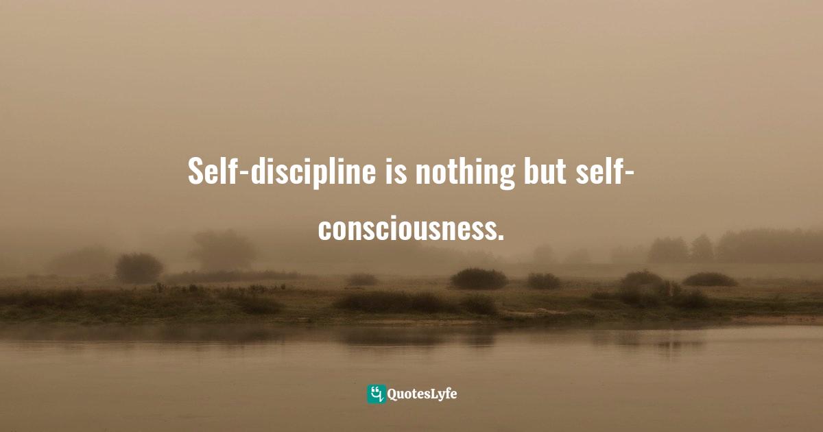 Pearl Zhu, Thinkingaire: 100 Game Changing Digital Mindsets To Compete For The Future Quotes: "Self-discipline is nothing but self-consciousness."