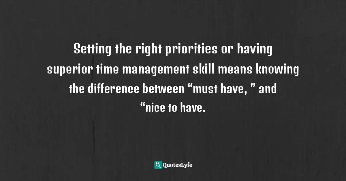 Pearl Zhu, Thinkingaire: 100 Game Changing Digital Mindsets To Compete For The Future Quotes: "Setting the right priorities or having superior time management skill means knowing the difference between “must have, ” and “nice to have."