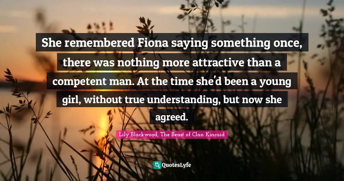 She remembered Fiona saying something once, there was nothing more attractive than a competent man. At the time she'd been a young girl, without true understanding, but now she agreed.
