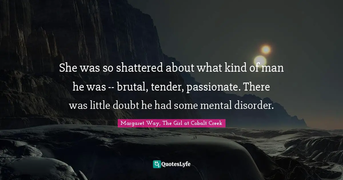 She was so shattered about what kind of man he was -- brutal, tender, passionate. There was little doubt he had some mental disorder.