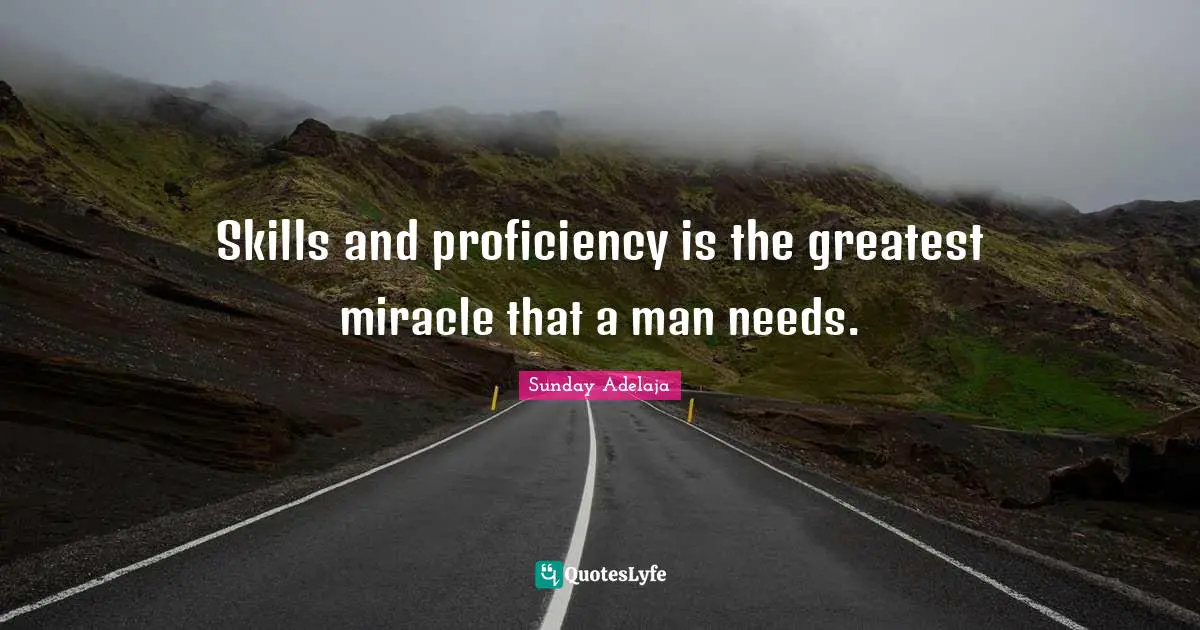 Skills and proficiency is the greatest miracle that a man needs.