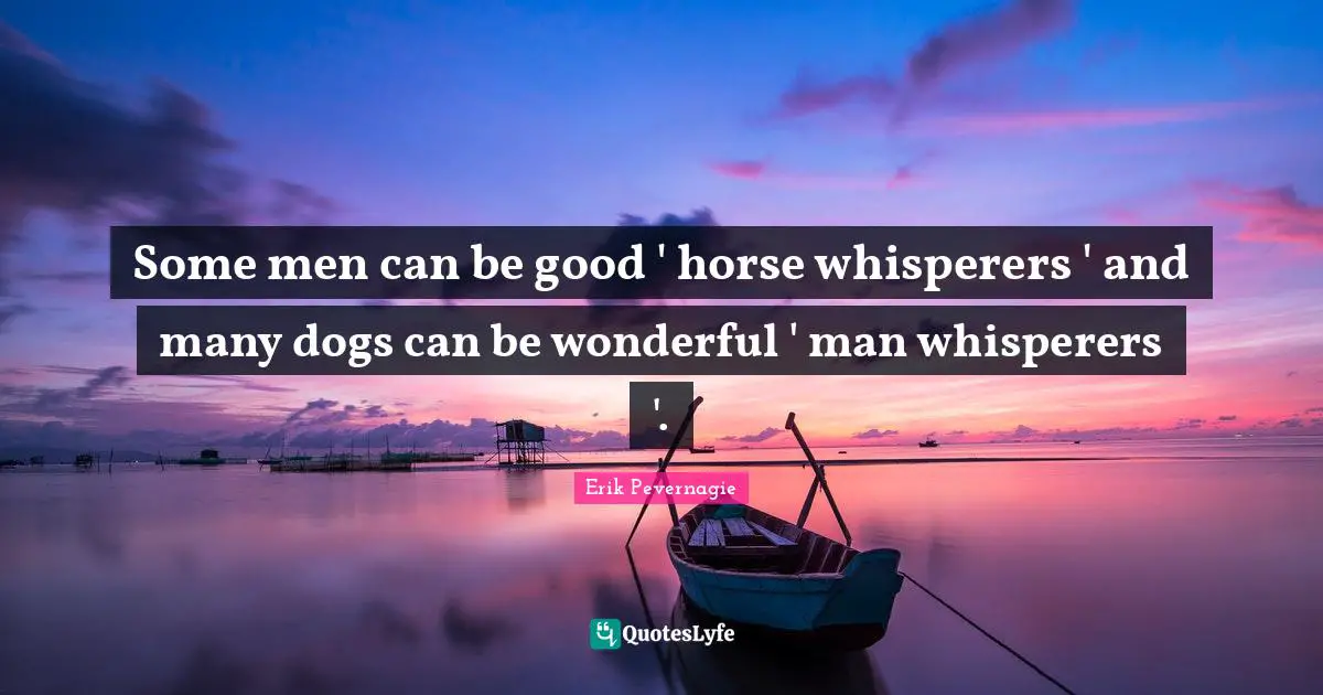 Some men can be good ' horse whisperers ' and many dogs can be wonderful ' man whisperers '.