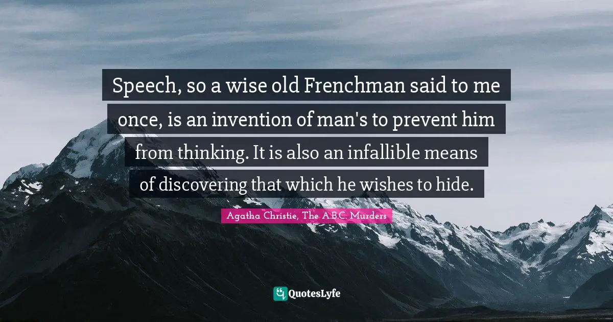 Speech, so a wise old Frenchman said to me once, is an invention of man's to prevent him from thinking. It is also an infallible means of discovering that which he wishes to hide.