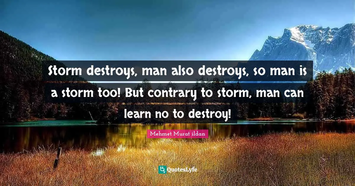 Destroy Quotes: "Storm destroys, man also destroys, so man is a storm too! But contrary to storm, man can learn no to destroy!"