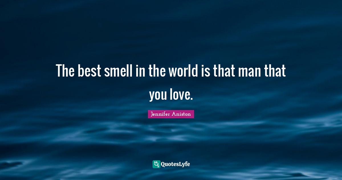 The best smell in the world is that man that you love.... Quote by