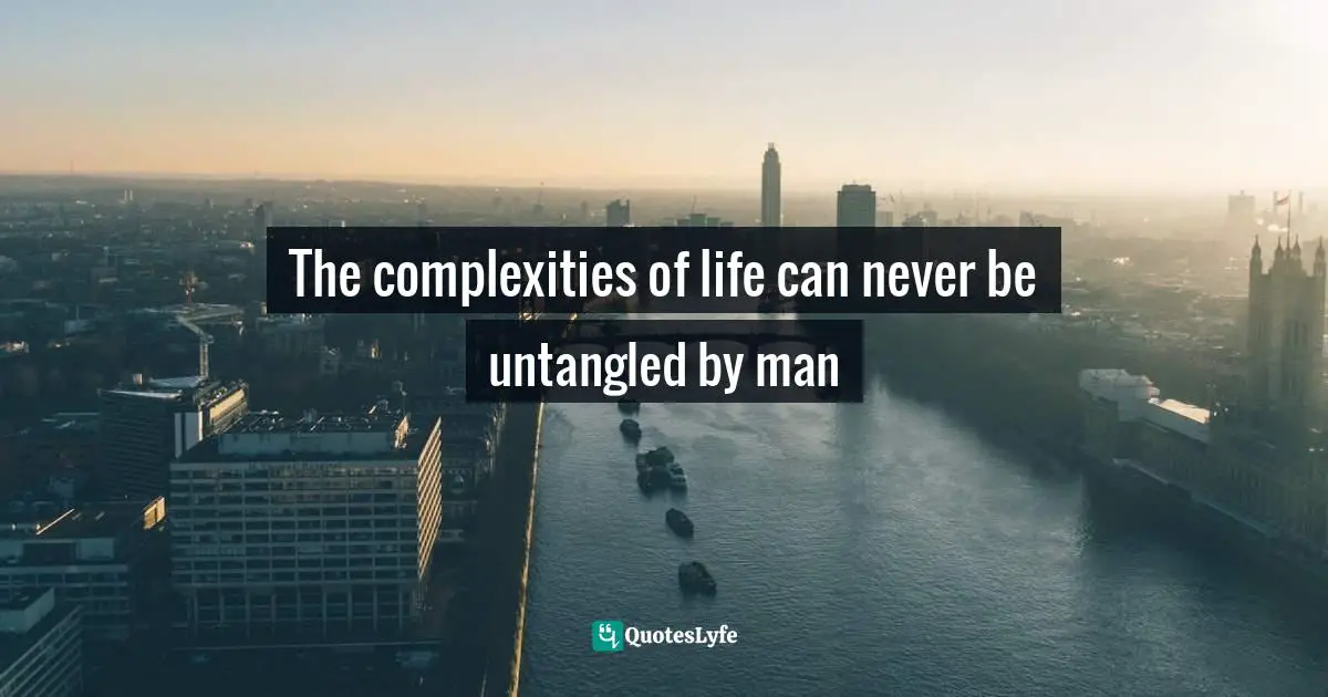 Blueprint Quotes: "The complexities of life can never be untangled by man"