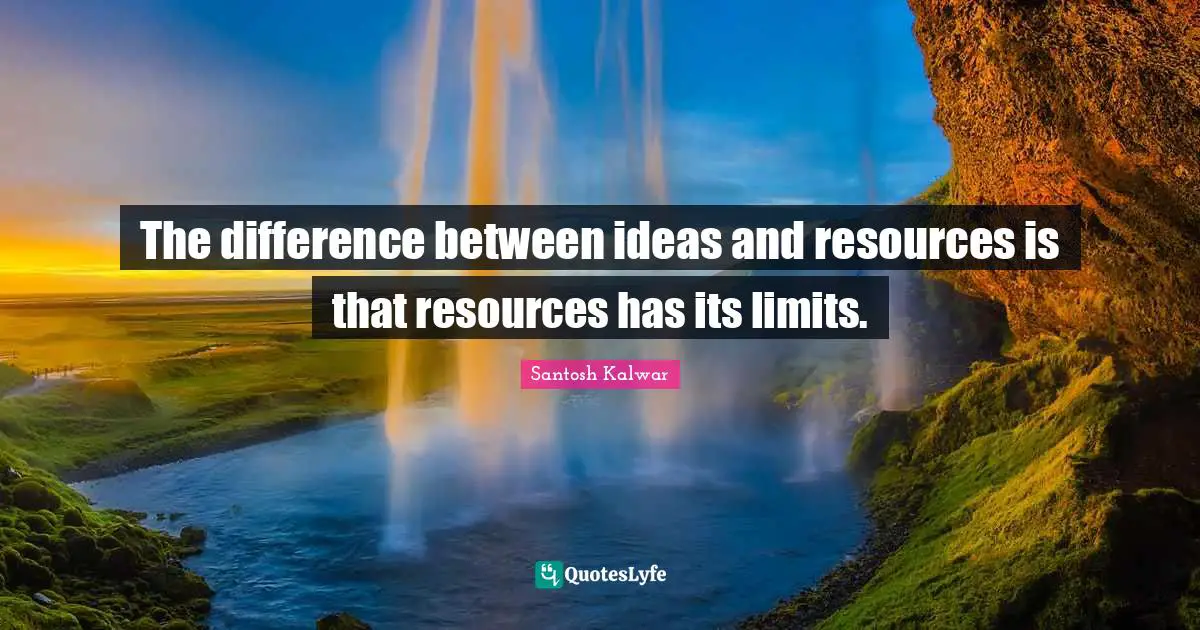 The difference between ideas and resources is that resources has its limits.