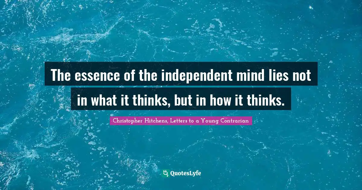 Opinions Quotes: "The essence of the independent mind lies not in what it thinks, but in how it thinks."