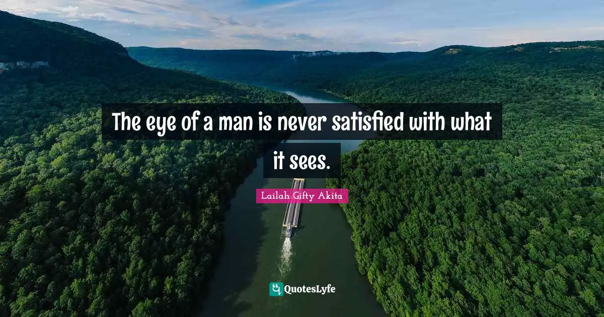 The eye of a man is never satisfied with what it sees.