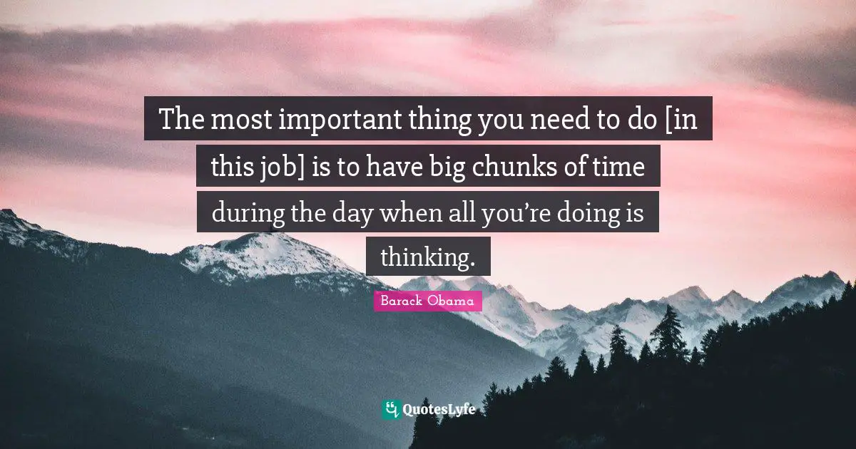 The most important thing you need to do [in this job] is to have big chunks of time during the day when all you’re doing is thinking.