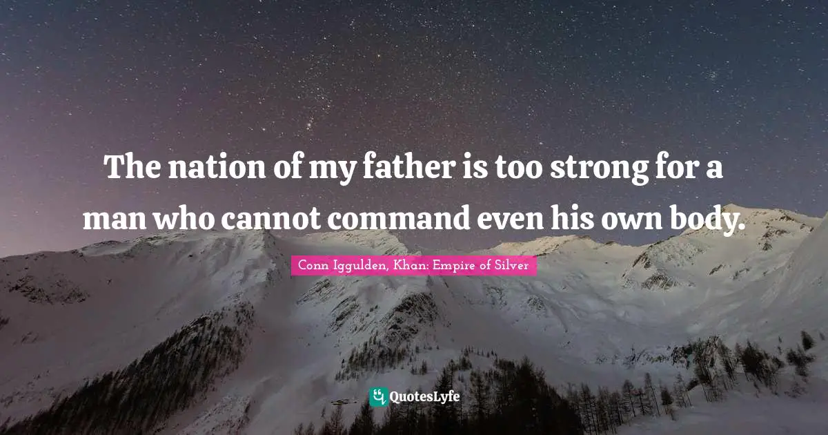 Conn Iggulden, Khan: Empire Of Silver Quotes: "The nation of my father is too strong for a man who cannot command even his own body."