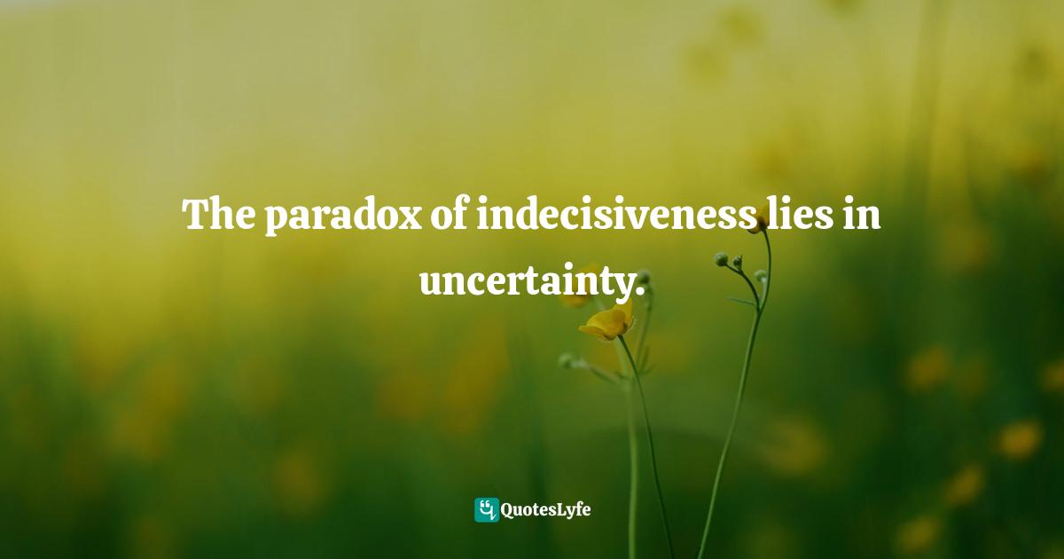 Pearl Zhu, Thinkingaire: 100 Game Changing Digital Mindsets To Compete For The Future Quotes: "The paradox of indecisiveness lies in uncertainty."