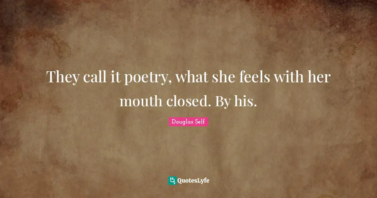 They call it poetry, what she feels with her mouth closed. By his.