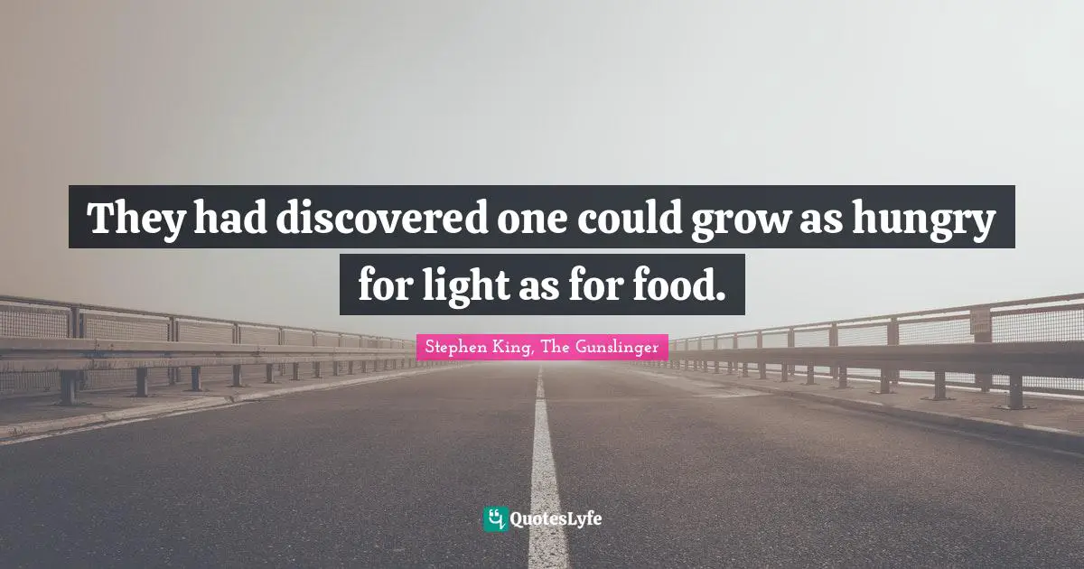 Stephen King, The Gunslinger Quotes: They had discovered one could grow as hungry for light as for food.