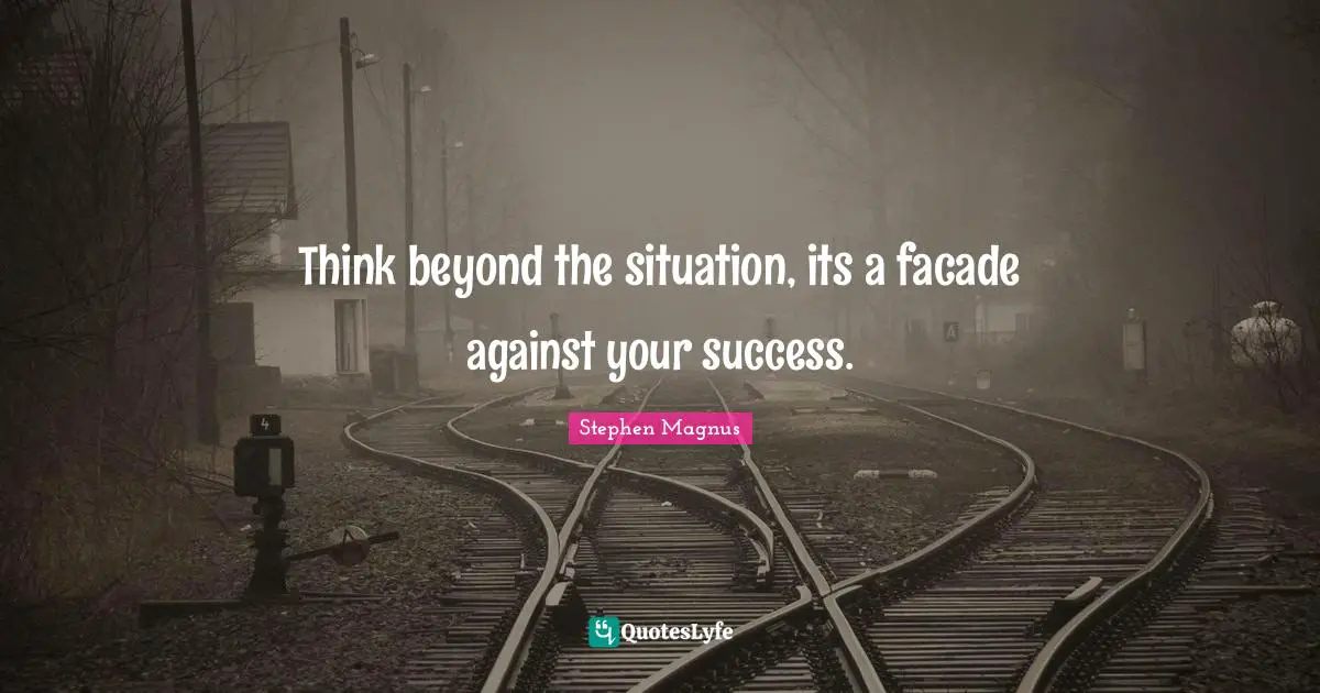 Think beyond the situation, its a facade against your success.