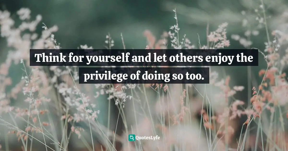 Freedom Of Thought Quotes: "Think for yourself and let others enjoy the privilege of doing so too."