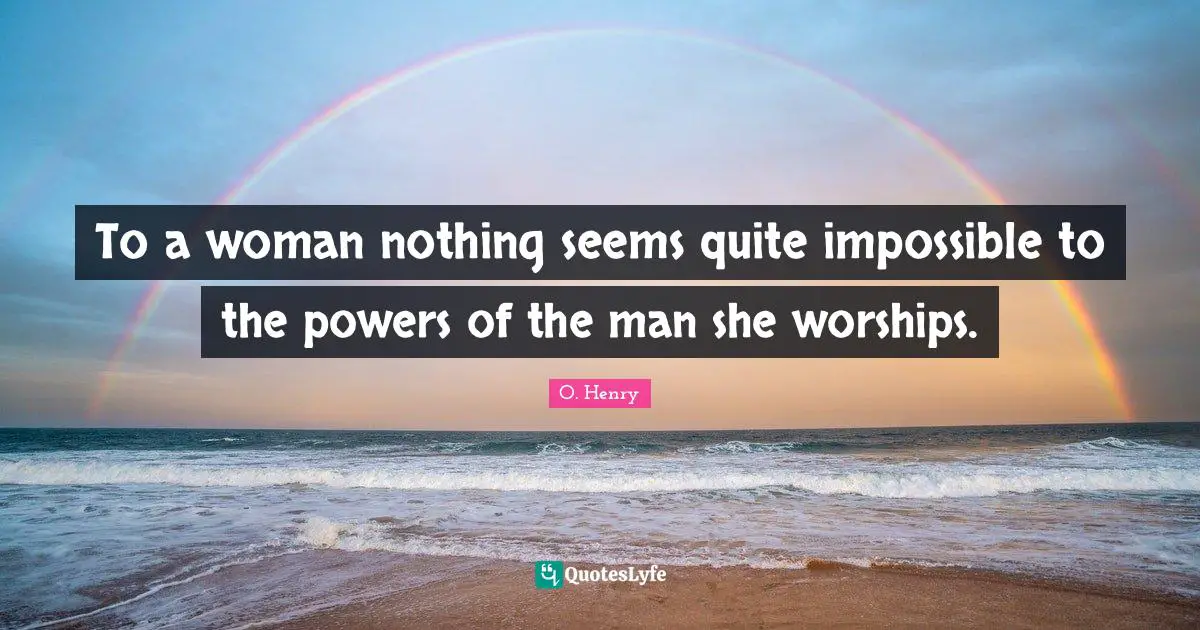 To a woman nothing seems quite impossible to the powers of the man she worships.