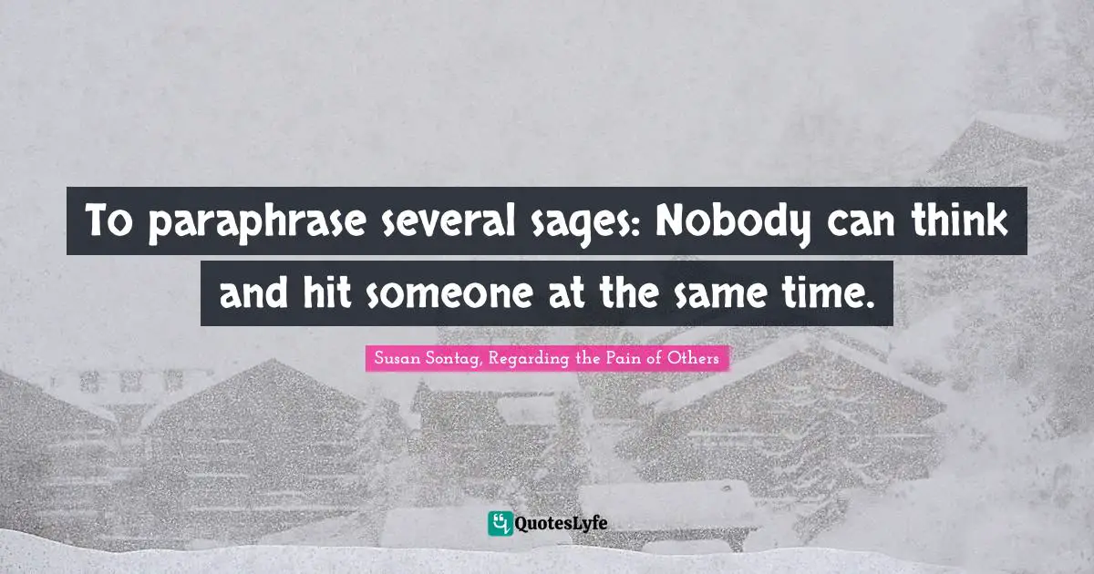 Susan Sontag Quotes: "To paraphrase several sages: Nobody can think and hit someone at the same time."
