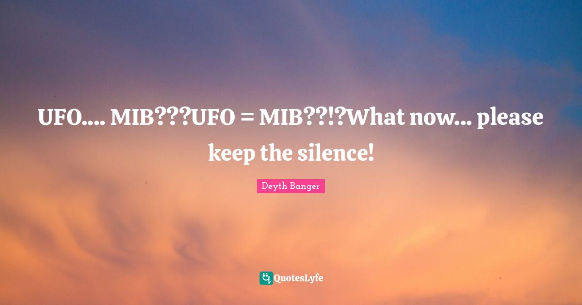 Ufo Quotes: "UFO.... MIB???UFO = MIB??!?What now... please keep the silence!"