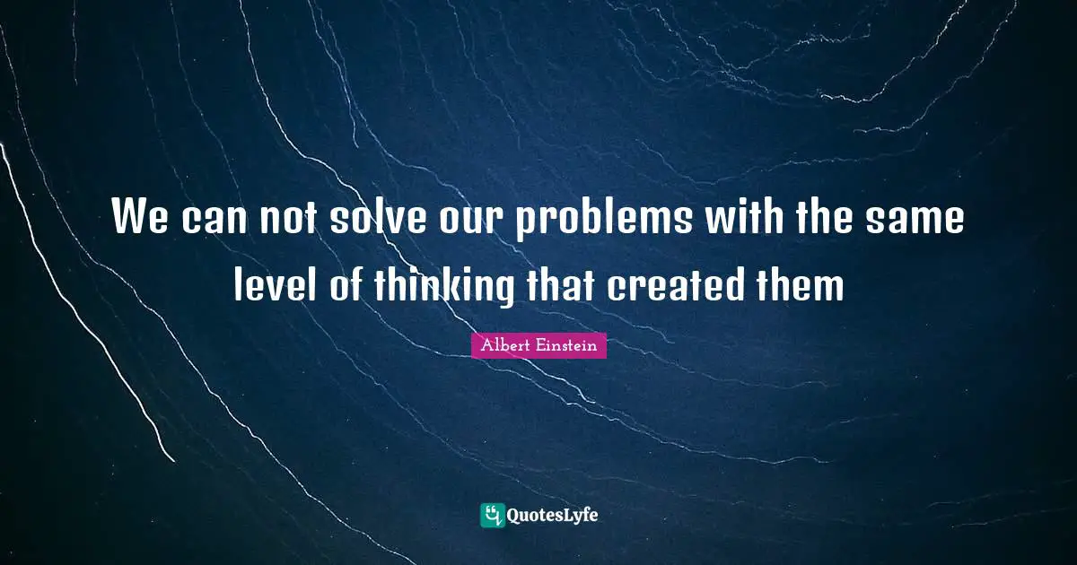 Albert Einstein Quotes: We can not solve our problems with the same level of thinking that created them