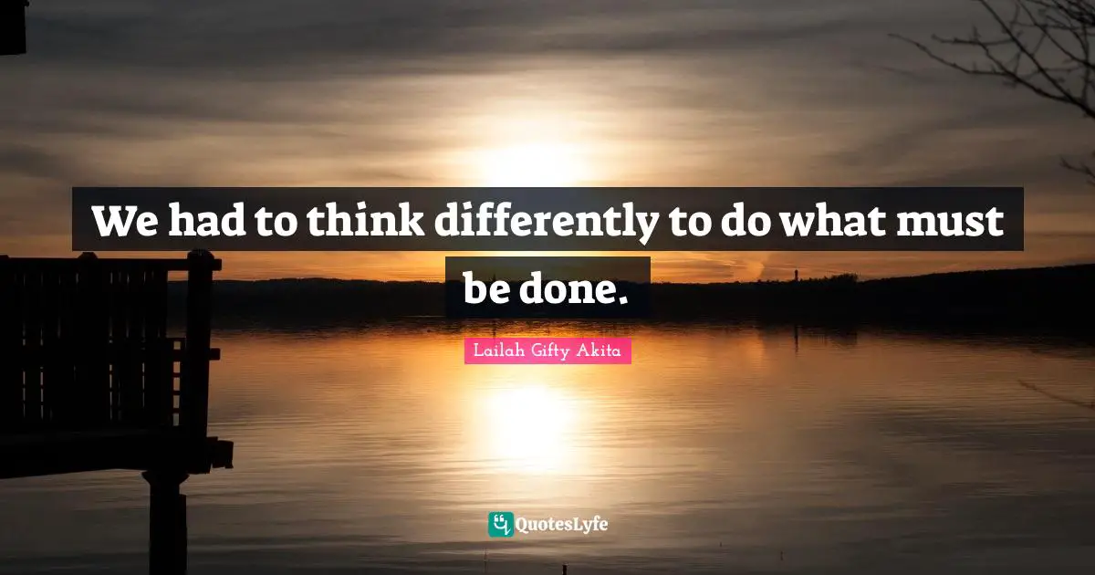 We had to think differently to do what must be done.