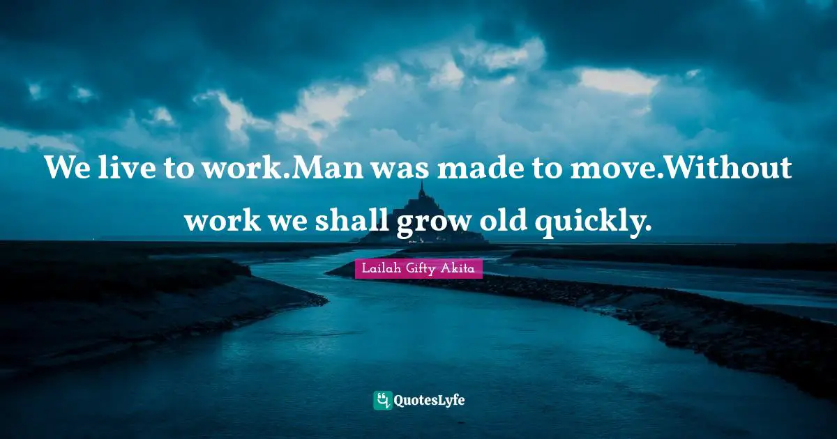 Working Man Quotes: "We live to work.Man was made to move.Without work we shall grow old quickly."