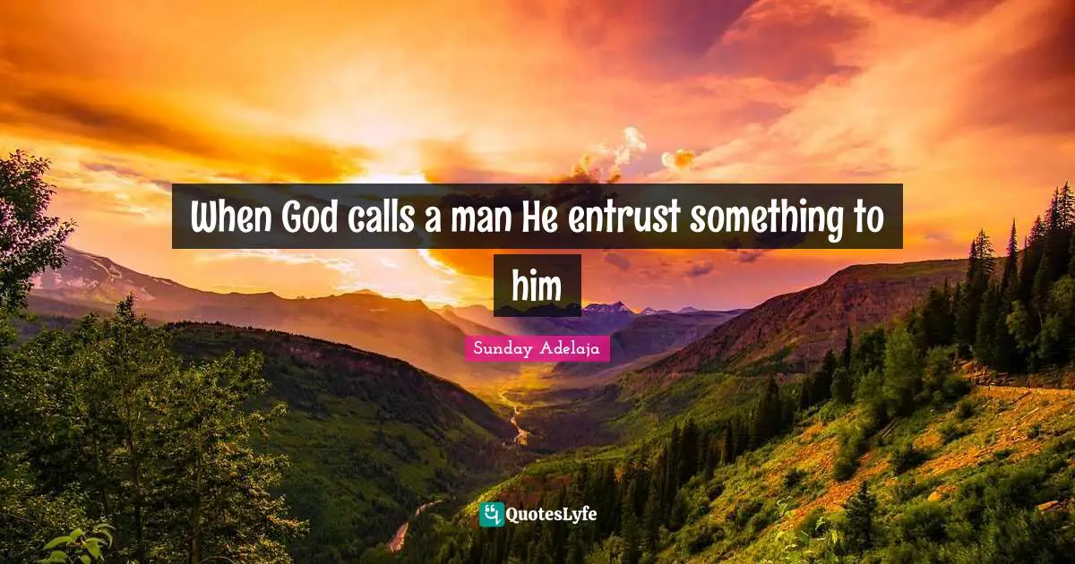When God calls a man He entrust something to him