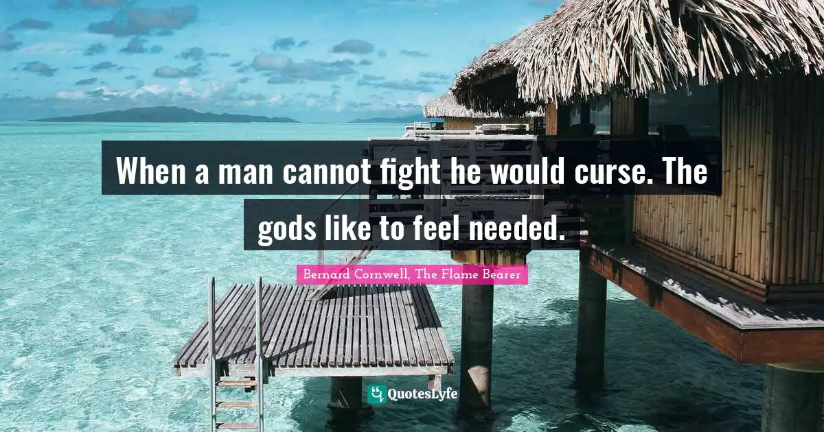 When a man cannot fight he would curse. The gods like to feel needed.