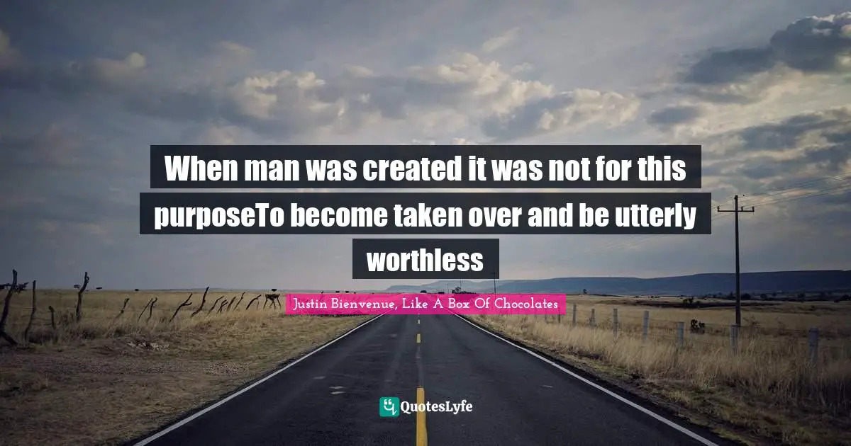When man was created it was not for this purposeTo become taken over and be utterly worthless