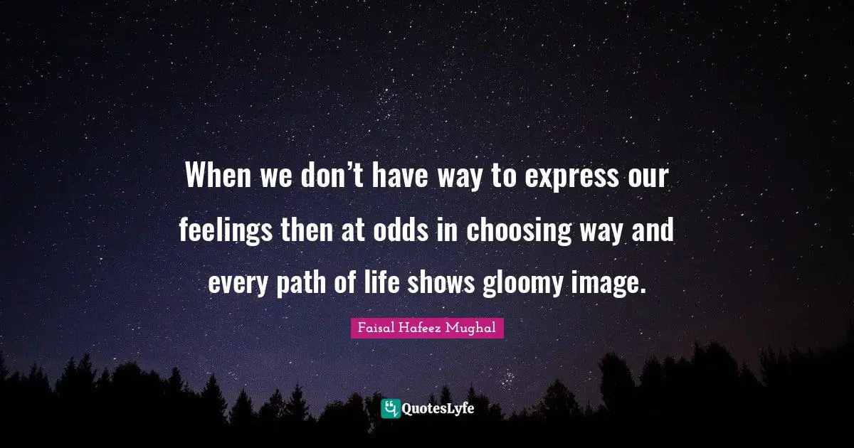 Path Of Life Quotes: "When we don’t have way to express our feelings then at odds in choosing way and every path of life shows gloomy image."
