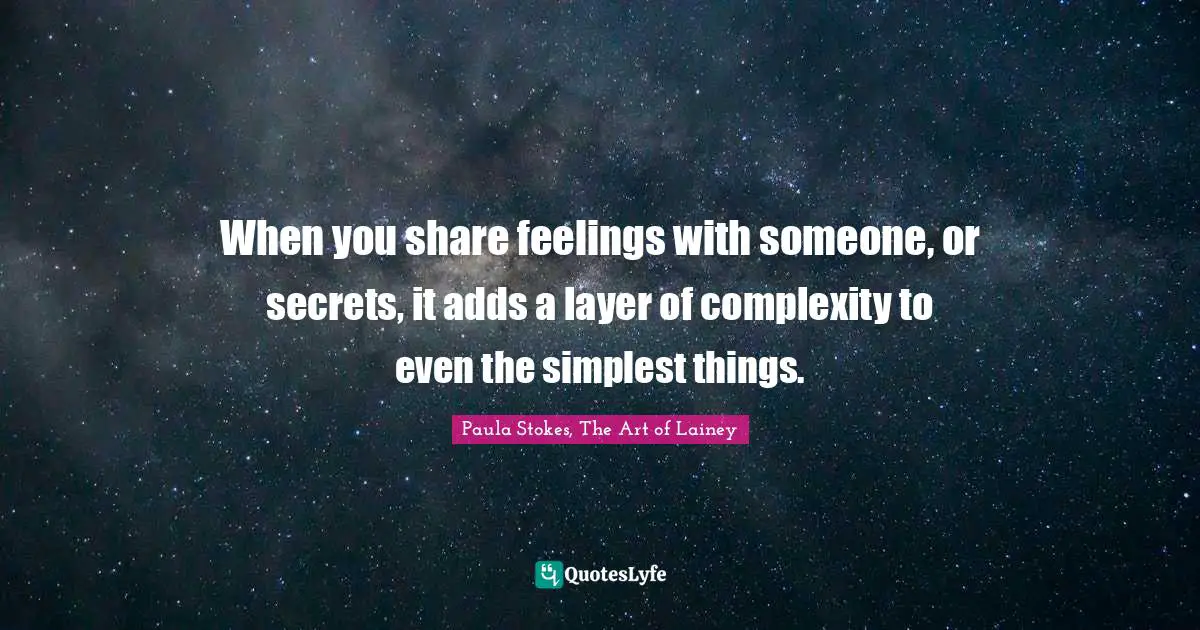 When you share feelings with someone, or secrets, it adds a layer of complexity to even the simplest things.