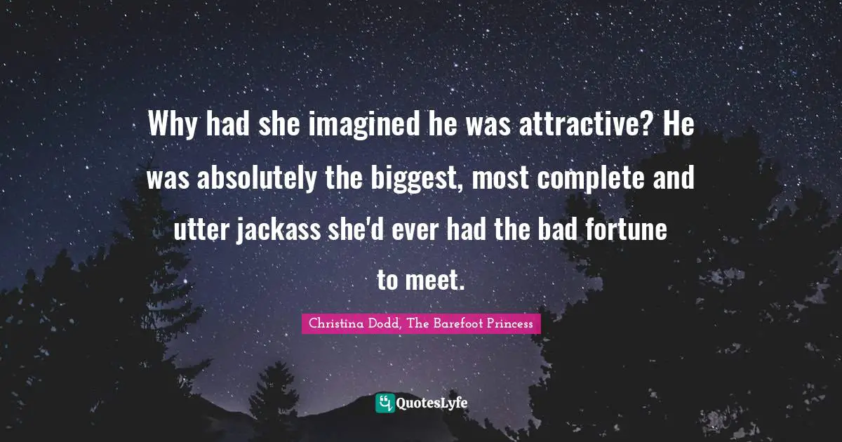 Why had she imagined he was attractive? He was absolutely the biggest, most complete and utter jackass she'd ever had the bad fortune to meet.
