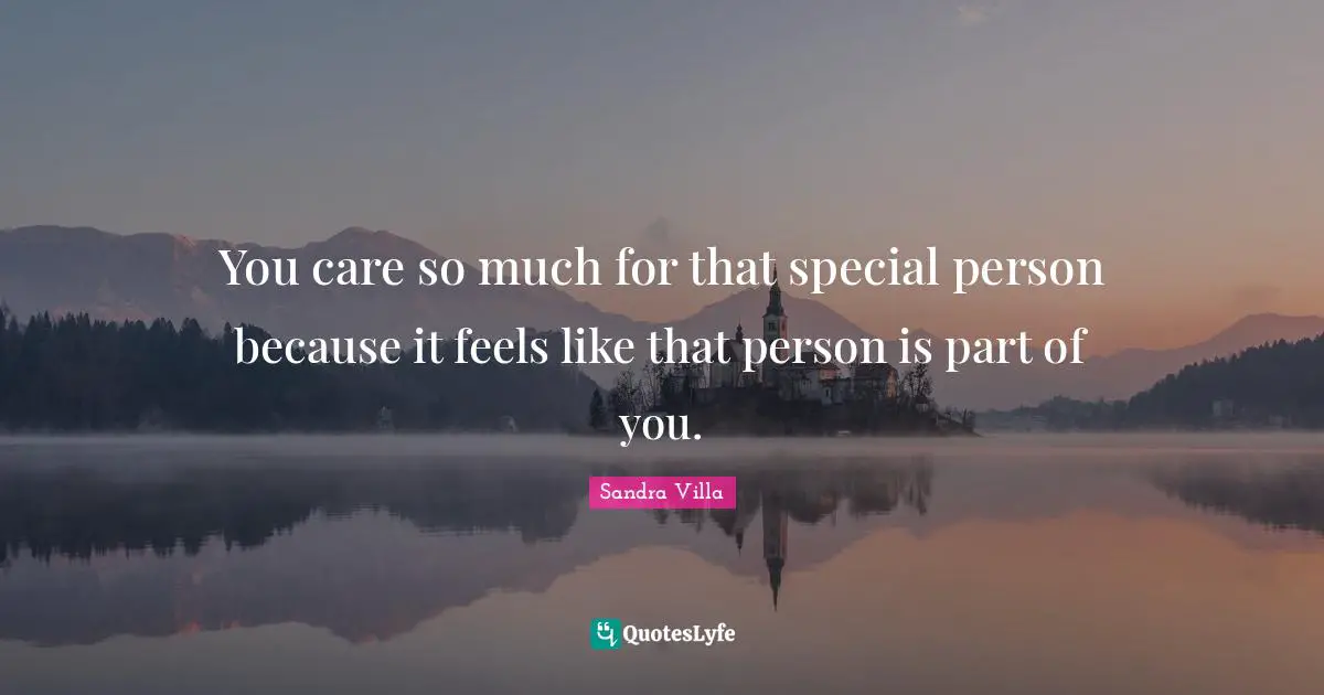 You care so much for that special person because it feels like that person is part of you.