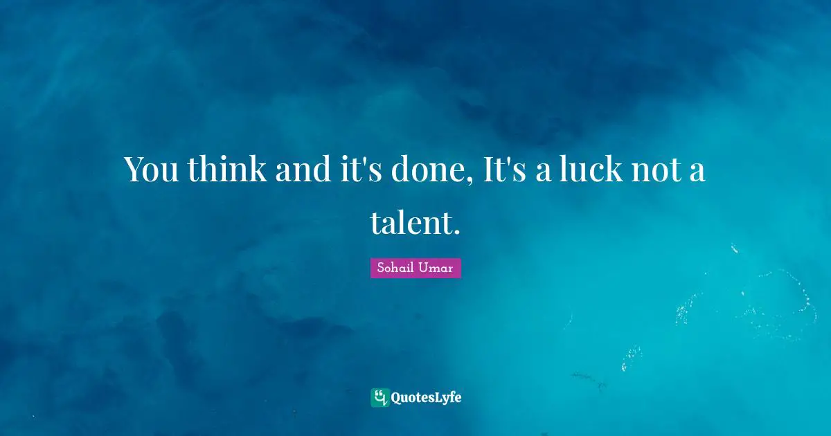 You think and it's done, It's a luck not a talent.