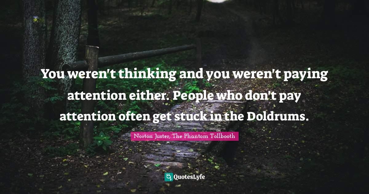 You weren't thinking and you weren't paying attention either. People who don't pay attention often get stuck in the Doldrums.