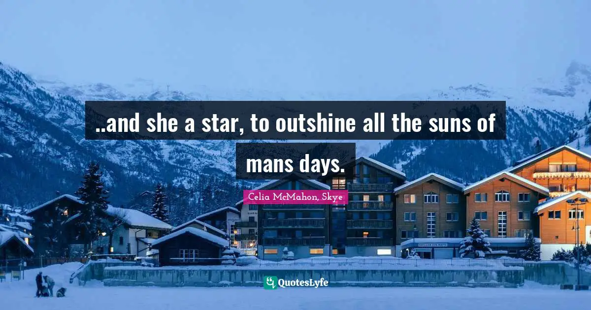 ..and she a star, to outshine all the suns of mans days.