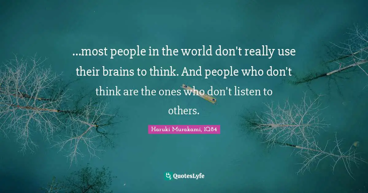 Haruki Murakami, 1Q84 Quotes: "...most people in the world don't really use their brains to think. And people who don't think are the ones who don't listen to others."