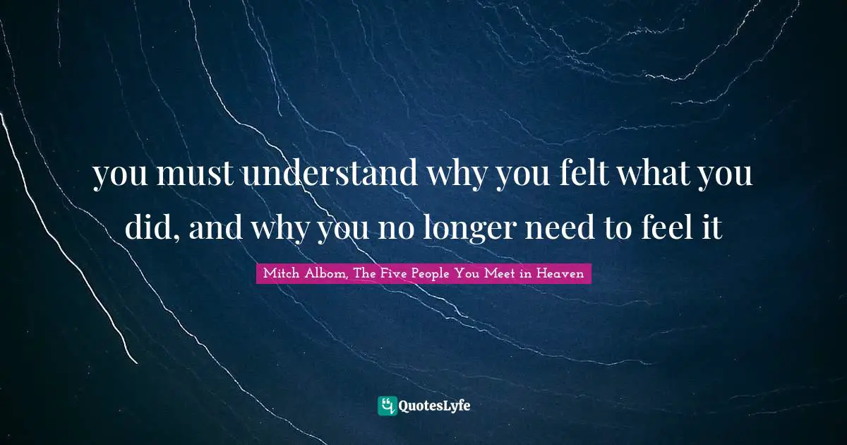 you must understand why you felt what you did, and why you no longer need to feel it