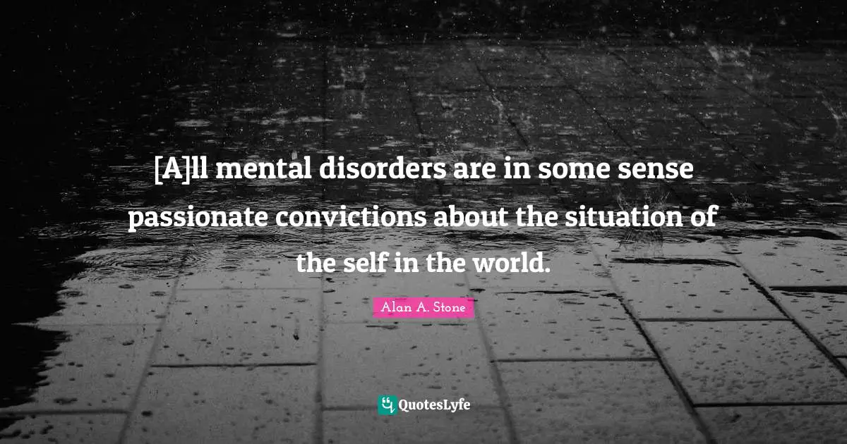 [A]ll mental disorders are in some sense passionate convictions about the situation of the self in the world.