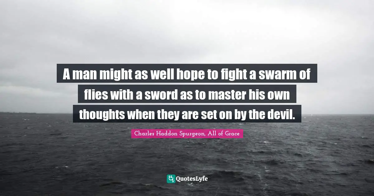 A man might as well hope to fight a swarm of flies with a sword as to master his own thoughts when they are set on by the devil.