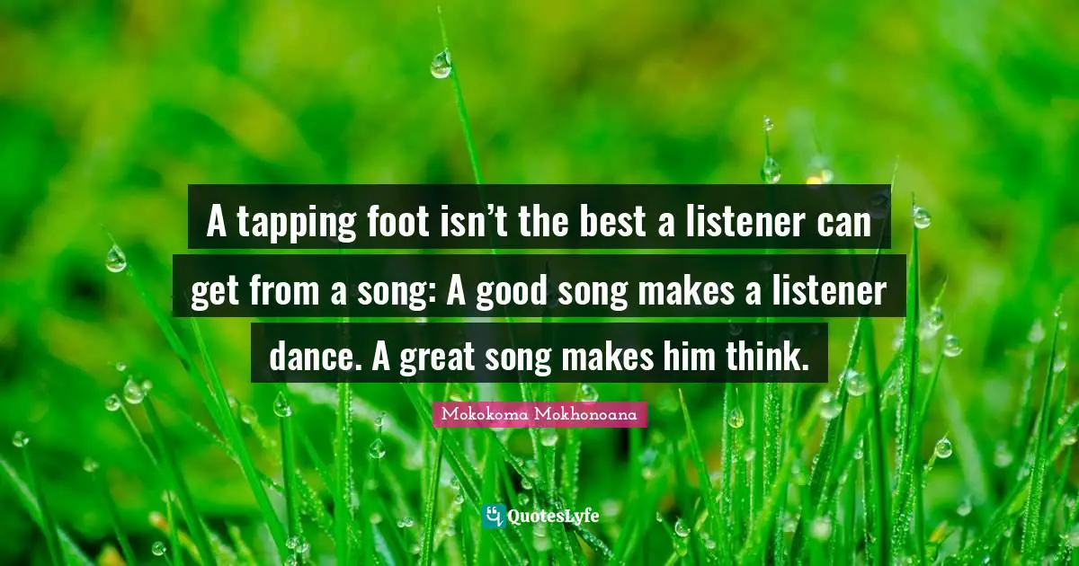 A tapping foot isn’t the best a listener can get from a song: A good song makes a listener dance. A great song makes him think.