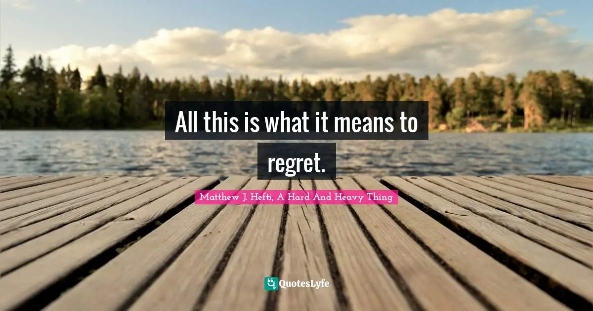 All this is what it means to regret.